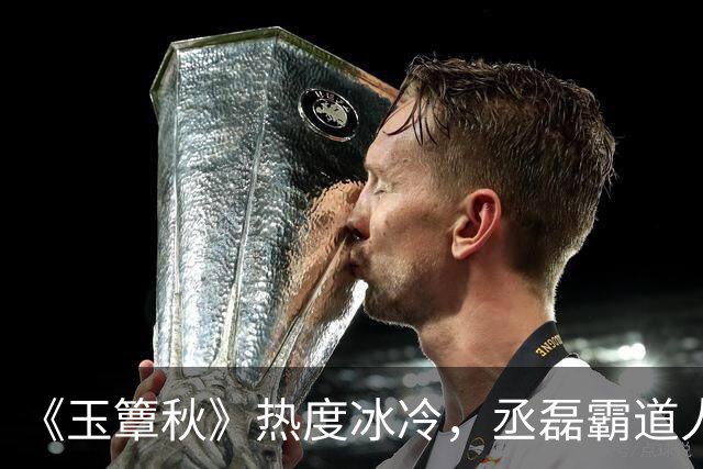 《玉簟秋》热度冰冷，丞磊霸道人设又输了！