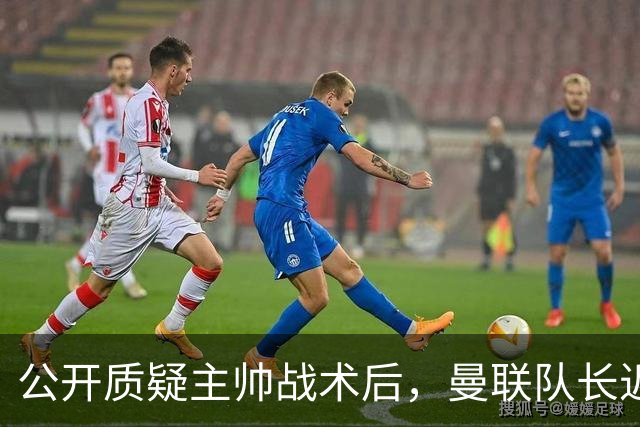 公开质疑主帅战术后，曼联队长近五年来首次被踢出首发