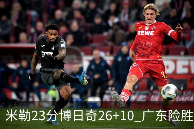 米勒23分博日奇26+10 广东险胜送宁波4连败