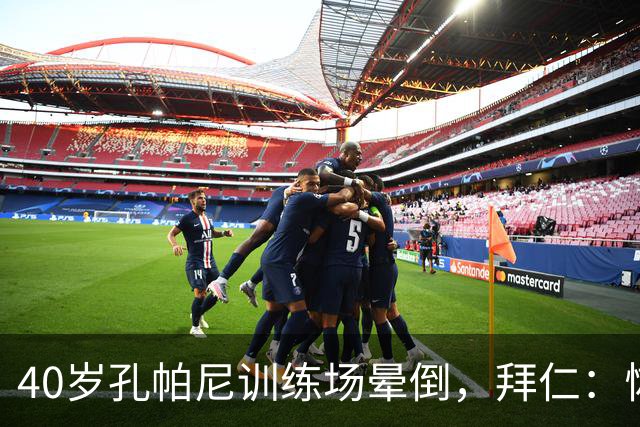 40岁孔帕尼训练场晕倒，拜仁：恢复要按周算