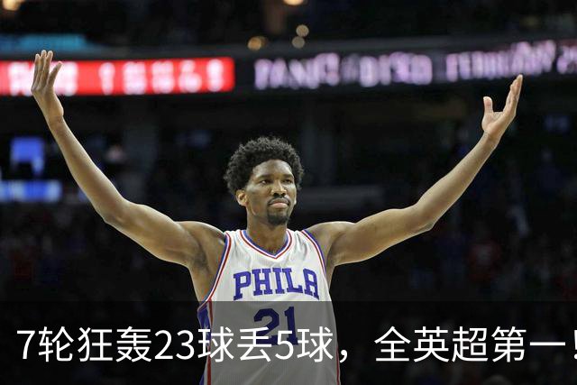 7轮狂轰23球丢5球，全英超第一！大黑马高居第三，卖掉1.35亿欧元球员反而更强